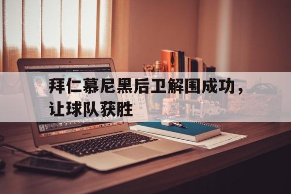 爱游戏APP-关于拜仁慕尼黑后卫解围成功，让球队获胜的信息